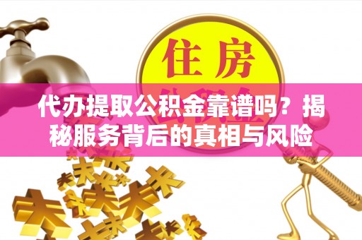 凤山代办提取公积金靠谱吗？揭秘服务背后的真相与风险