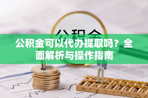 凤山公积金可以代办提取吗？全面解析与操作指南