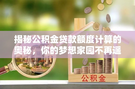 凤山揭秘公积金贷款额度计算的奥秘，你的梦想家园不再遥不可及