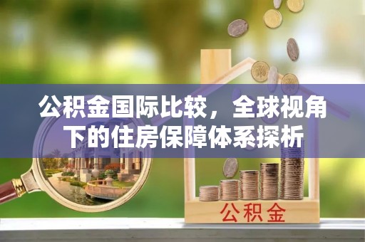 凤山公积金国际比较，全球视角下的住房保障体系探析