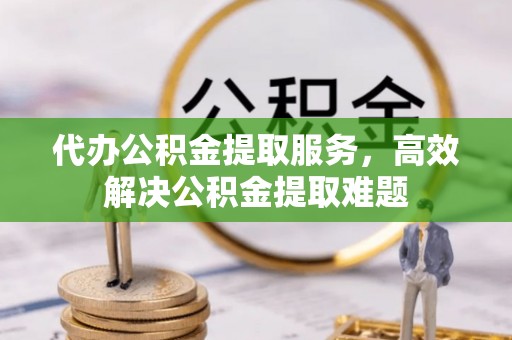 凤山代办公积金提取服务，高效解决公积金提取难题