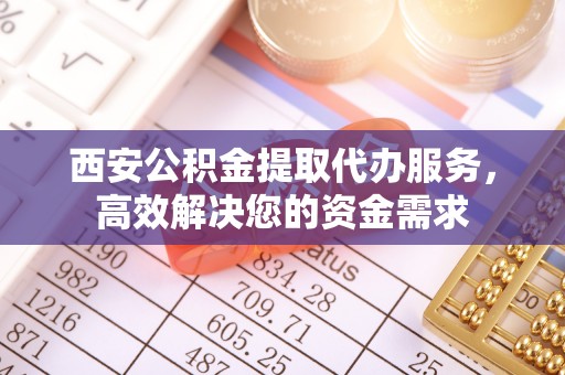 凤山西安公积金提取代办服务，高效解决您的资金需求