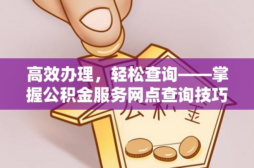 凤山高效办理，轻松查询——掌握公积金服务网点查询技巧