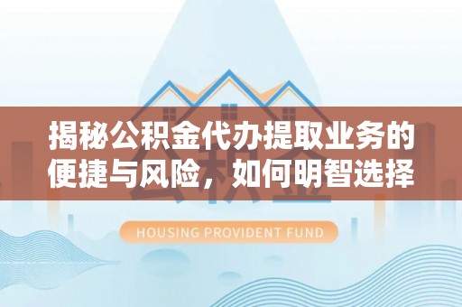 凤山揭秘公积金代办提取业务的便捷与风险，如何明智选择？