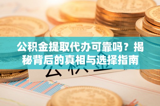 凤山公积金提取代办可靠吗？揭秘背后的真相与选择指南