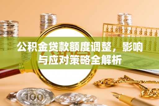 凤山公积金贷款额度调整，影响与应对策略全解析