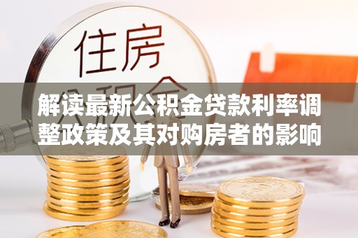 凤山解读最新公积金贷款利率调整政策及其对购房者的影响