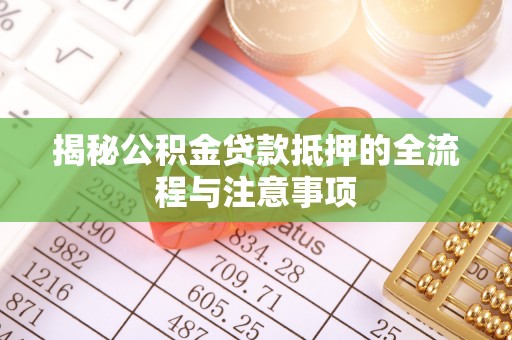 凤山揭秘公积金贷款抵押的全流程与注意事项