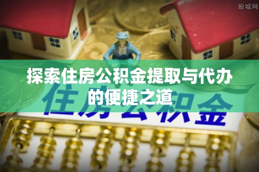 凤山探索住房公积金提取与代办的便捷之道