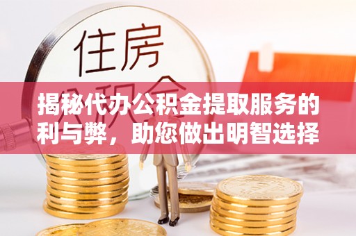 凤山揭秘代办公积金提取服务的利与弊，助您做出明智选择