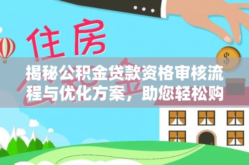 凤山揭秘公积金贷款资格审核流程与优化方案，助您轻松购房