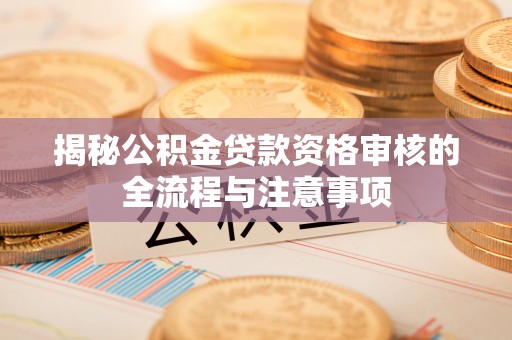 凤山揭秘公积金贷款资格审核的全流程与注意事项