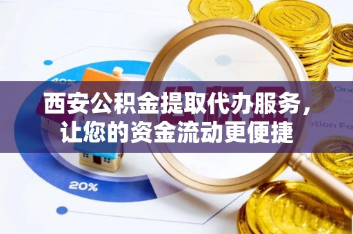 凤山西安公积金提取代办服务，让您的资金流动更便捷