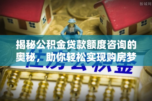 凤山揭秘公积金贷款额度咨询的奥秘，助你轻松实现购房梦想