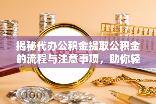 凤山揭秘代办公积金提取公积金的流程与注意事项，助你轻松拿回属于你的钱