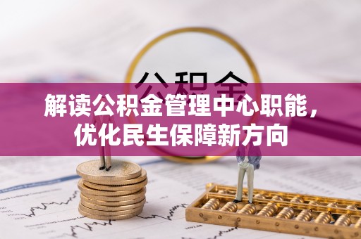 凤山解读公积金管理中心职能，优化民生保障新方向