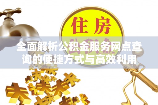 凤山全面解析公积金服务网点查询的便捷方式与高效利用