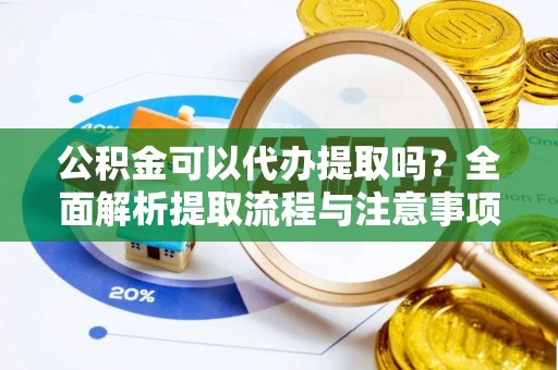 凤山公积金可以代办提取吗？全面解析提取流程与注意事项