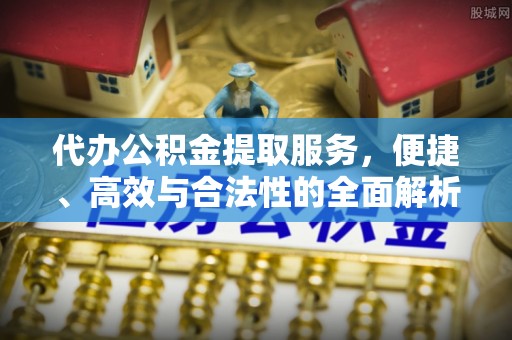 凤山代办公积金提取服务，便捷、高效与合法性的全面解析