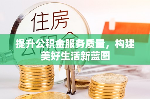 凤山提升公积金服务质量，构建美好生活新蓝图