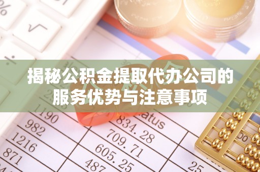凤山揭秘公积金提取代办公司的服务优势与注意事项