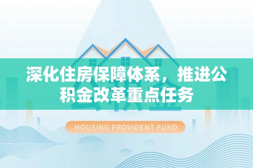 凤山深化住房保障体系，推进公积金改革重点任务