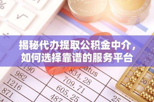 凤山揭秘代办提取公积金中介，如何选择靠谱的服务平台