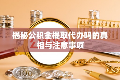 凤山揭秘公积金提取代办吗的真相与注意事项