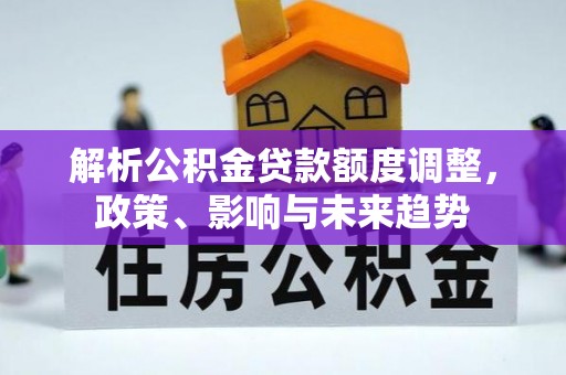 凤山解析公积金贷款额度调整，政策、影响与未来趋势