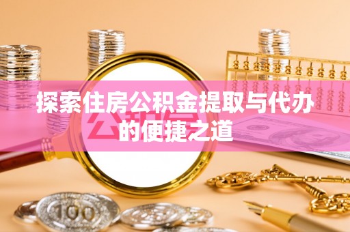 凤山探索住房公积金提取与代办的便捷之道