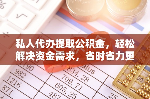 凤山私人代办提取公积金，轻松解决资金需求，省时省力更高效
