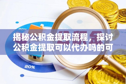 凤山揭秘公积金提取流程，探讨公积金提取可以代办吗的可行性与注意事项