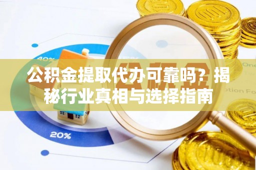 凤山公积金提取代办可靠吗？揭秘行业真相与选择指南
