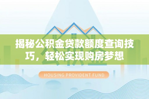 凤山揭秘公积金贷款额度查询技巧，轻松实现购房梦想