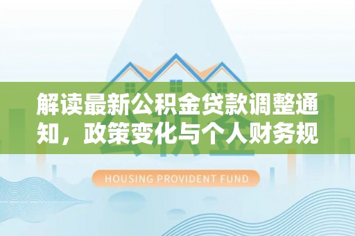 凤山解读最新公积金贷款调整通知，政策变化与个人财务规划的影响