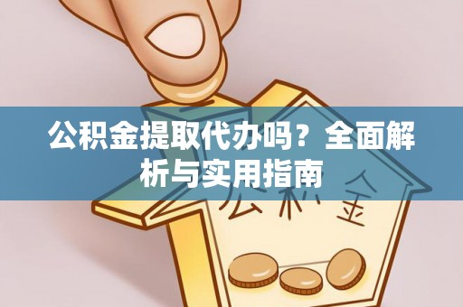 凤山公积金提取代办吗？全面解析与实用指南