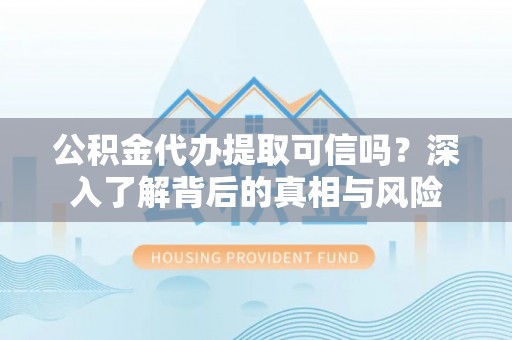 凤山公积金代办提取可信吗？深入了解背后的真相与风险