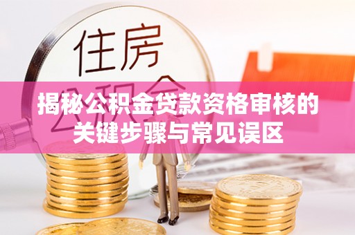 凤山揭秘公积金贷款资格审核的关键步骤与常见误区