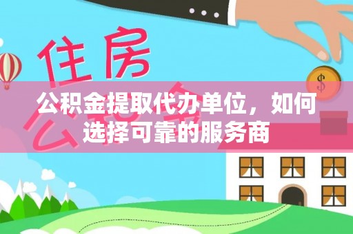 凤山公积金提取代办单位，如何选择可靠的服务商