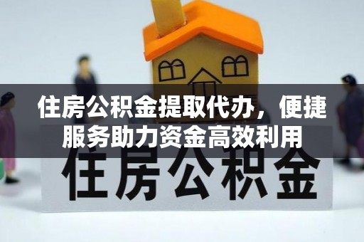 凤山住房公积金提取代办，便捷服务助力资金高效利用