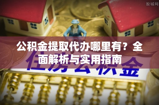 凤山公积金提取代办哪里有？全面解析与实用指南
