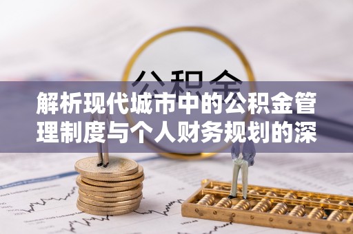 凤山解析现代城市中的公积金管理制度与个人财务规划的深度关联