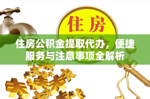 凤山住房公积金提取代办，便捷服务与注意事项全解析
