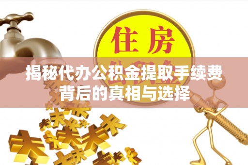 凤山揭秘代办公积金提取手续费背后的真相与选择