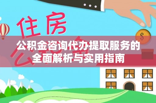 凤山公积金咨询代办提取服务的全面解析与实用指南