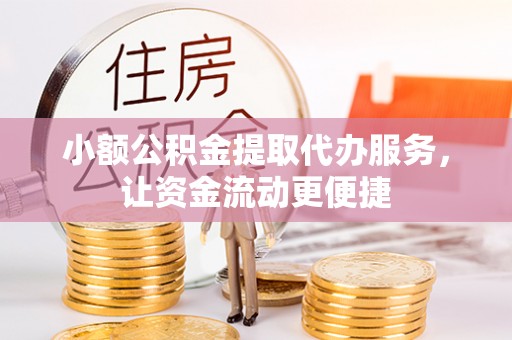 凤山小额公积金提取代办服务，让资金流动更便捷
