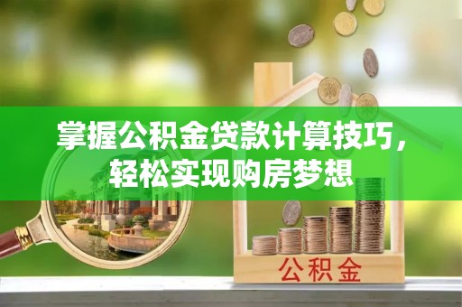 凤山掌握公积金贷款计算技巧，轻松实现购房梦想