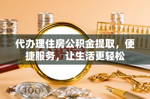 凤山代办理住房公积金提取，便捷服务，让生活更轻松