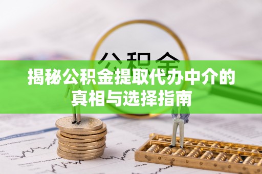 凤山揭秘公积金提取代办中介的真相与选择指南