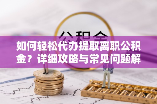 凤山如何轻松代办提取离职公积金？详细攻略与常见问题解析